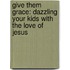 Give Them Grace: Dazzling Your Kids With The Love Of Jesus