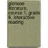 Glencoe Literature, Course 1, Grade 6, Interactive Reading