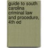 Guide To South Carolina Criminal Law And Procedure, 4Th Ed