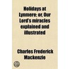 Holidays At Lynmere; Or, Our Lord's Miracles Explained And by Charles Frederick MacKenzie