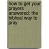 How To Get Your Prayers Answered: The Biblical Way To Pray door John E. Russell