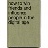 How To Win Friends And Influence People In The Digital Age door Inc. Associates