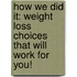 How We Did It: Weight Loss Choices That Will Work For You!