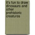 It's Fun to Draw Dinosaurs and Other Prehistoric Creatures