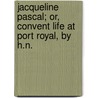 Jacqueline Pascal; Or, Convent Life At Port Royal, By H.N. door H. N