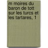 M Moires Du Baron De Tott Sur Les Turcs Et Les Tartares, 1 by Fran Ois De Tott