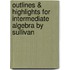Outlines & Highlights For Intermediate Algebra By Sullivan
