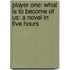 Player One: What Is To Become Of Us: A Novel In Five Hours