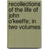 Recollections Of The Life Of John O'Keeffe; In Two Volumes