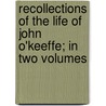 Recollections Of The Life Of John O'Keeffe; In Two Volumes by John O'Keeffe