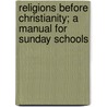 Religions Before Christianity; A Manual For Sunday Schools by Charles Carroll Everett