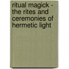 Ritual Magick - The Rites And Ceremonies Of Hermetic Light by Oliver St. John
