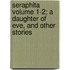 Seraphita Volume 1-2; A Daughter Of Eve, And Other Stories
