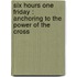 Six Hours One Friday : Anchoring to the Power of the Cross