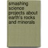 Smashing Science Projects about Earth's Rocks and Minerals
