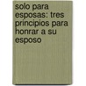 Solo Para Esposas: Tres Principios Para Honrar A Su Esposo door Tony Evans