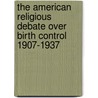 The American Religious Debate Over Birth Control 1907-1937 door Kathleen A. Tobin