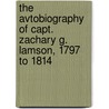 The Avtobiography Of Capt. Zachary G. Lamson, 1797 To 1814 by Zachary Gage Lamson