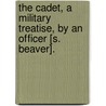 The Cadet, A Military Treatise, By An Officer [S. Beaver]. door Samuel Beaver