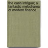 The Cash Intrigue; A Fantastic Melodrama Of Modern Finance by George Randolph Chester