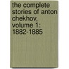 The Complete Stories Of Anton Chekhov, Volume 1: 1882-1885 by Anton Pavlovitch Chekhov