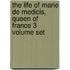 The Life Of Marie De Medicis, Queen Of France 3 Volume Set
