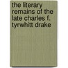The Literary Remains Of The Late Charles F. Tyrwhitt Drake by Charles Frederick Tyrwhitt Drake