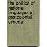 The Politics Of National Languages In Postcolonial Senegal by Ibrahima Diallo