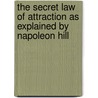 The Secret Law of Attraction As Explained by Napoleon Hill by Napoleon Hill