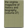 The Virginia Magazine Of History And Biography (Volume 27) by Virginia Historical Society