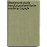 Theorie Und Praxis Handlungsorierentierter Medienp Dagogik by Florian Karcher