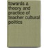Towards a Theory and Practice of Teacher Cultural Politics