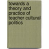 Towards a Theory and Practice of Teacher Cultural Politics by Barry Kanpol