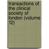 Transactions Of The Clinical Society Of London (Volume 12) door Clinical Society of London