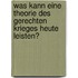 Was Kann Eine Theorie Des Gerechten Krieges Heute Leisten?