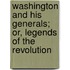 Washington And His Generals; Or, Legends Of The Revolution