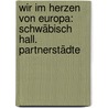 Wir Im Herzen Von Europa: Schwäbisch Hall. Partnerstädte door Manfred Akermann