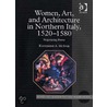 Women,  Art, And Architecture In Northern Italy, 1520-1580 by Katherine A. Mciver