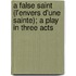 A False Saint (L'Envers D'Une Sainte); A Play In Three Acts
