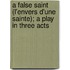 A False Saint (L'Envers D'Une Sainte); A Play In Three Acts
