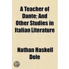 A Teacher Of Dante; And Other Studies In Italian Literature by Nathan Haskell Dole