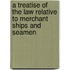 A Treatise Of The Law Relative To Merchant Ships And Seamen