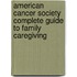 American Cancer Society Complete Guide To Family Caregiving