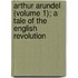 Arthur Arundel (Volume 1); A Tale Of The English Revolution