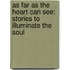 As Far As The Heart Can See: Stories To Illuminate The Soul