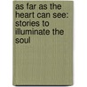 As Far As The Heart Can See: Stories To Illuminate The Soul door Mark Nepo