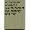 At Home And Abroad; A Sketch-Book Of Life, Scenery, And Men door Bayard Taylor