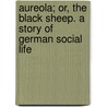 Aureola; Or, The Black Sheep. A Story Of German Social Life by Adelheid MacKenzie