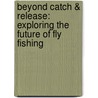 Beyond Catch & Release: Exploring The Future Of Fly Fishing door Paul Guernsey