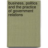 Business, Politics And The Practice Of Government Relations door Charles S. Mack
